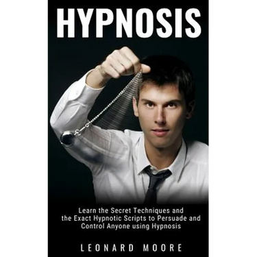 Hypnosis: Learn the Secret Techniques and the Exact Hypnotic Scripts to Hypnotize, Persuade and Control Anyone