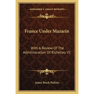 France Under Mazarin: With A Review Of The Administration Of Richelieu V1
