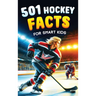 501 Hockey Facts for Smart Kids: The Ultimate Illustrated Collection of Unbelievable Stories and Fun Ice Hockey Trivia for Boys and Girls!