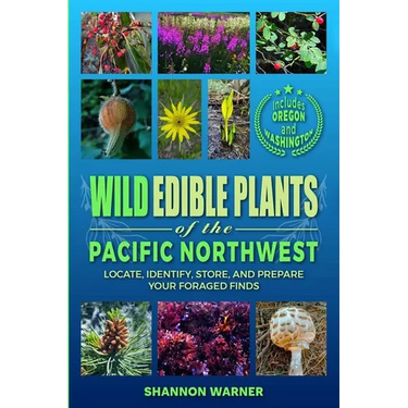 Wild Edible Plants of the Pacific Northwest: Locate, Identify, Store, and Prepare Your Foraged Finds