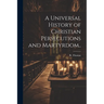 A Universal History of Christian Persecutions and Martyrdom..