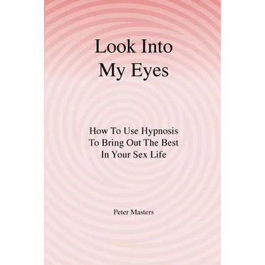 Look Into My Eyes: How To Use Hypnosis To Bring Out The Best In Your Sex Life