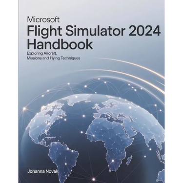 Microsoft Flight Simulator 2024 Handbook: Exploring Aircraft, Missions and Flying Techniques