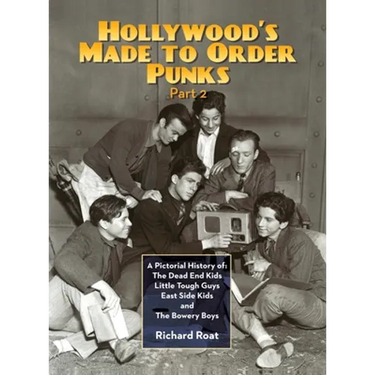 Hollywood's Made To Order Punks, Part 2: A Pictorial History of: The Dead End Kids Little Tough Guys East Side Kids and The Bowery Boys (hardback)