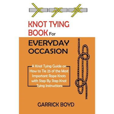 Knot Tying Book for Everyday Occasion: A Knot Tying Guide on How to Tie 25 of the Most Important Rope Knots with Step By Step Knot Tying Instructions