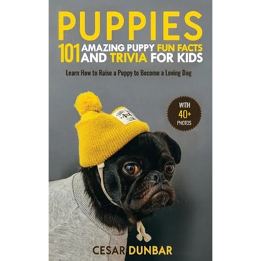 Puppies: 101 Amazing Puppy Fun Facts and Trivia for Kids Learn How to Raise a Puppy to Become a Loving Dog (WITH 40+ PHOTOS!)