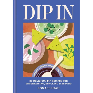 Dip in: 80 Delicious Dip Recipes for Entertaining, Snacking & Beyond