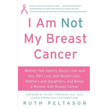 I Am Not My Breast Cancer: Women Talk Openly about Love & Sex, Hair Loss & Weight Gain, Mothers & Daughters, and Being a Woman with Breast Cancer