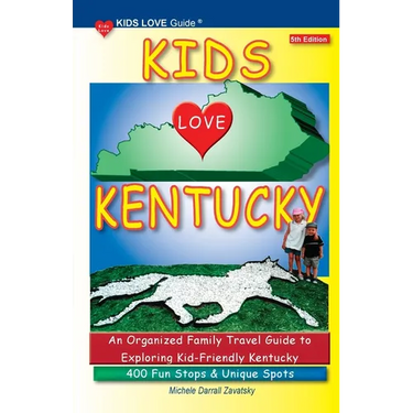 KIDS LOVE KENTUCKY, 5th Edition: An Organized Family Travel Guide to Kid-Friendly Kentucky. 400 Fun Stops & Unique Spots
