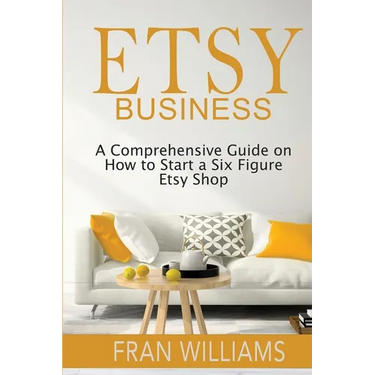 Etsy Business: A Comprehensive Guide on How to Start a Six Figure Etsy Shop