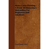 Water Color Painting - A Book of Elementary Instruction for Beginners and Amateurs