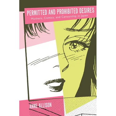 Permitted and Prohibited Desires: Mothers, Comics, and Censorship in Japan