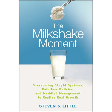 The Milkshake Moment: Overcoming Stupid Systems, Pointless Policies and Muddled Management to Realize Real Growth