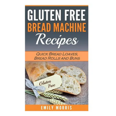 Gluten Free Bread Machine Recipes: Quick Bread Loaves, Bread Rolls and Buns