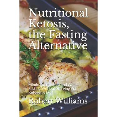 Nutritional Ketosis, the Fasting Alternative: Mimic Intermittent and Water Fasting Without Starving Via Ketogenic Diet