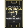 How to Become a Football Agent: The Guide: Third Edition