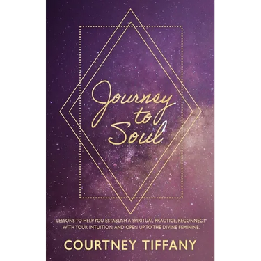 Journey to Soul: Lessons to help you establish a spiritual practice, reconnect with your intuition, and open up to the Divine Feminine