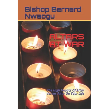 Altars at War: -The High Impact Of Altar Versus Altar On Your Life