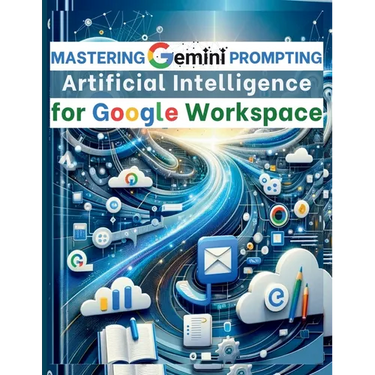Mastering Gemini Artificial Intelligence Prompting for Google Workspace: AI Prompt Guide 101 Essential Strategies for Boosting Efficiency and Effectiv