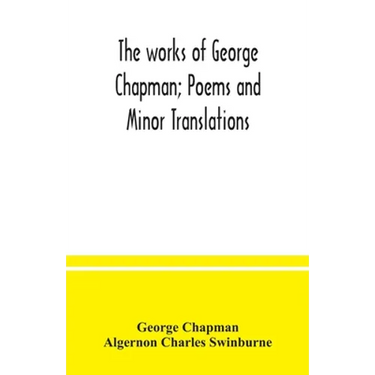 The works of George Chapman; Poems and Minor Translations.