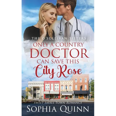 Only A Country Doctor Can Save This City Rose: A Sweet Small-Town Romance
