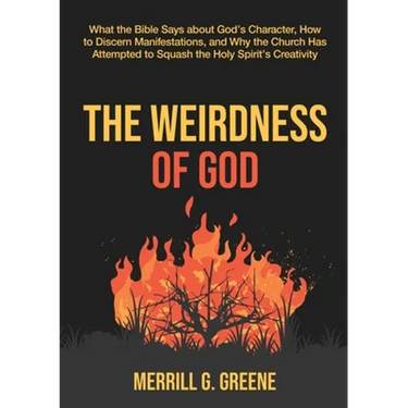 The Weirdness of God: What the Bible Says About God's Character, How to Discern Manifestations, and Why the Church Has Attempted to Squash the Holy Sp