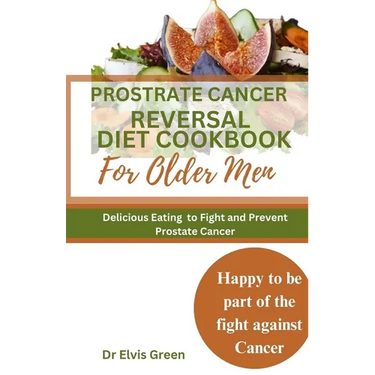 Prostrate Cancer Reversal Diet cookbook for Older Men: Delicious Eating to Fight and Prevent Prostate Cancer