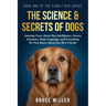The Science & Secrets of Dogs: Amazing Facts About Dog Intelligence, Senses, Emotions, Body Language, and Everything We Now Know About Our Best Friend