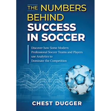 The Numbers Behind Success in Soccer: Discover how Some Modern Professional Soccer Teams and Players Use Analytics to Dominate the Competition