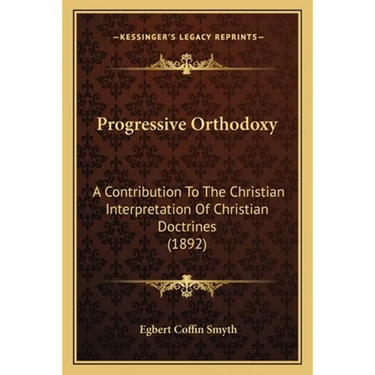 Progressive Orthodoxy: A Contribution To The Christian Interpretation Of Christian Doctrines (1892)