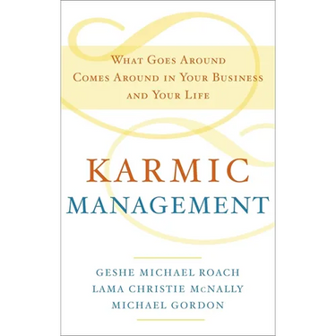 Karmic Management: What Goes Around Comes Around in Your Business and Your Life