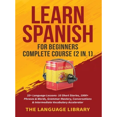 Learn Spanish For Beginners Complete Course (2 in 1): 33+ Language Lessons- 10 Short Stories, 1000+ Phrases& Words, Grammar Mastery, Conversations& In
