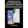 Samsung Galaxy A05 Guidebook for Beginners and Seniors: A Complete Guide with the Latest Android Tips & Tricks on How Use the New Samsung Galaxy A05 S