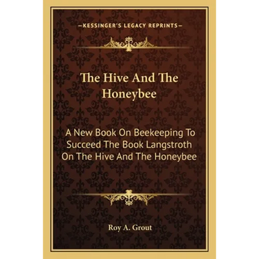 The Hive And The Honeybee: A New Book On Beekeeping To Succeed The Book Langstroth On The Hive And The Honeybee