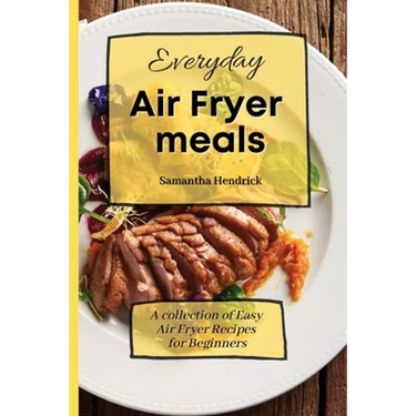Everyday Air Fryer meals: A collection of Easy Air Fryer Recipes for Beginners