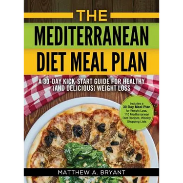 The Mediterranean Diet Meal Plan: A 30-Day Kick-Start Guide for Healthy (and Delicious) Weight Loss: Includes a 30 Day Meal Plan for Weight Loss, 110