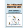 Keys To A Successful Engineering Career: Traits And Skills Of Successful Engineers: Choose The Right Career Path In Engineering