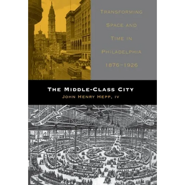 The Middle-Class City: Transforming Space and Time in Philadelphia, 1876-1926