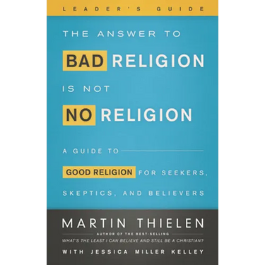 The Answer to Bad Religion Is Not No Religion- -Leader's Guide: A Guide to Good Religion for Seekers, Skeptics, and Believers