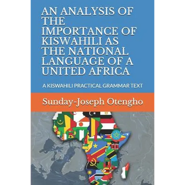An Analysis of the Importance of Kiswahili as the National Language of a United Africa: A Kiswahili Practical Grammar Text