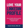Love Your LinkedIn Profile: How to build a kick-ass profile, elevate your personal brand, and get results