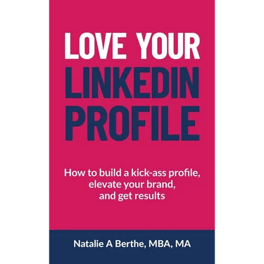 Love Your LinkedIn Profile: How to build a kick-ass profile, elevate your personal brand, and get results