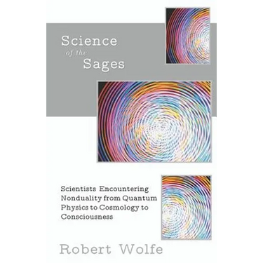 Science of the Sages: Scientists Encountering Nonduality from Quantum Physics to Cosmology to Consciousness.