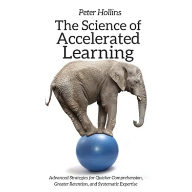 The Science of Accelerated Learning: Advanced Strategies for Quicker Comprehension, Greater Retention, and Systematic Expertise
