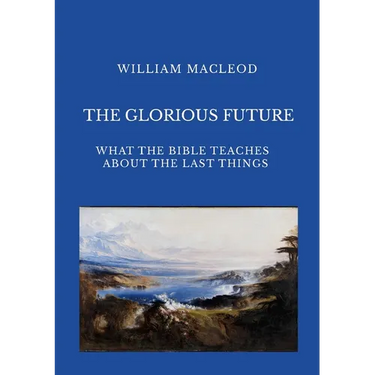 The Glorious Future: What the Bible Teaches about the Last Things