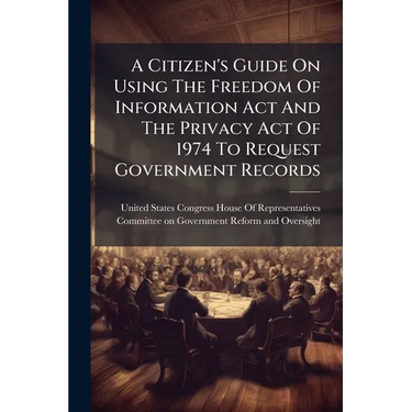 A Citizen's Guide On Using The Freedom Of Information Act And The Privacy Act Of 1974 To Request Government Records