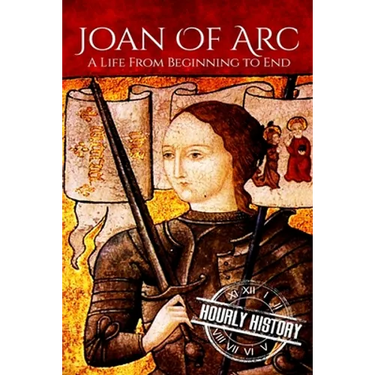 Joan of Arc: A Life From Beginning to End