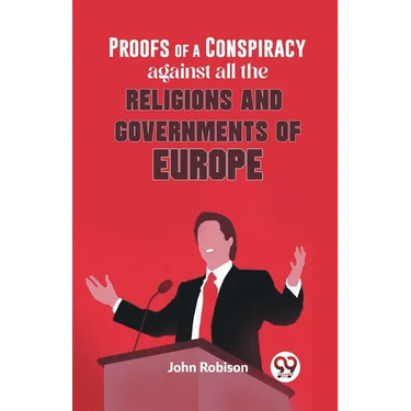 Proofs Of A Conspiracy Against All The Religions And Governments Of Europe