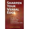 Sharpen Your Verbal Edge: 101 Tips to Enhance Your Professional Communication Skills