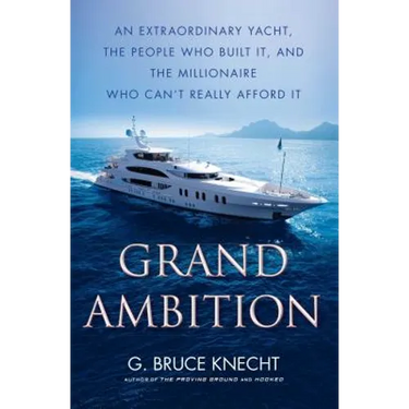 Grand Ambition: An Extraordinary Yacht, the People Who Built It, and the Millionaire Who Can't Really Afford It